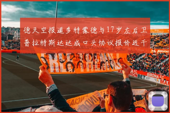 德天空报道多特蒙德与17岁左后卫普拉特斯达达成口头协议报价近千万遭拒