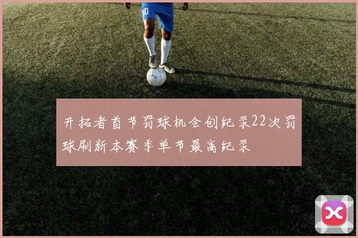 开拓者首节罚球机会创纪录22次罚球刷新本赛季单节最高纪录